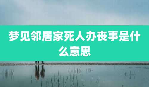 梦见邻居家死人办丧事是什么意思