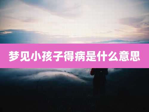 梦见小孩子得病是什么意思