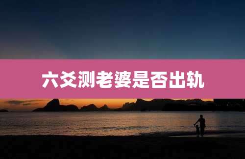 六爻测老婆是否出轨