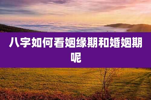 八字如何看姻缘期和婚姻期呢