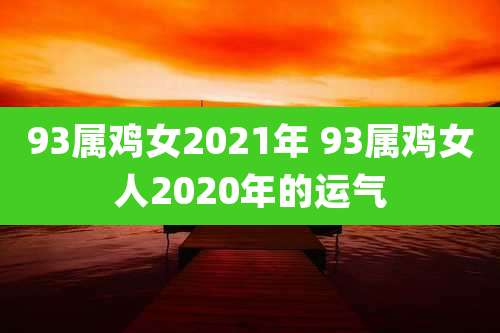 93属鸡女2021年 93属鸡女人2020年的运气