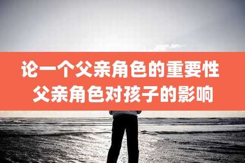 论一个父亲角色的重要性 父亲角色对孩子的影响