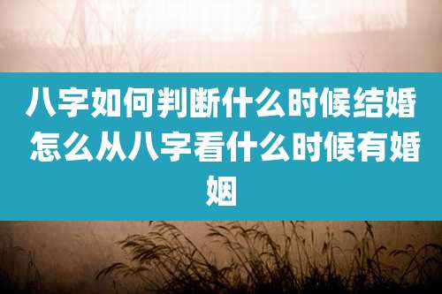 八字如何判断什么时候结婚 怎么从八字看什么时候有婚姻