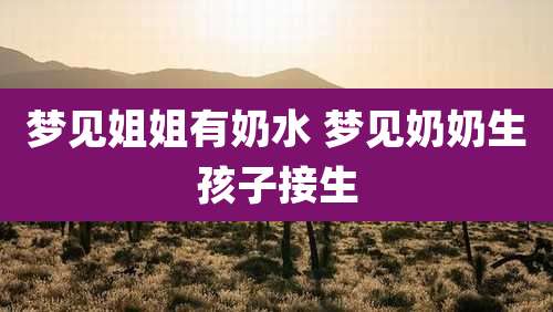 梦见姐姐有奶水 梦见奶奶生孩子接生