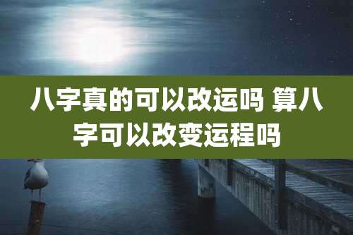 八字真的可以改运吗 算八字可以改变运程吗