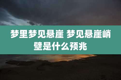 梦里梦见悬崖 梦见悬崖峭壁是什么预兆