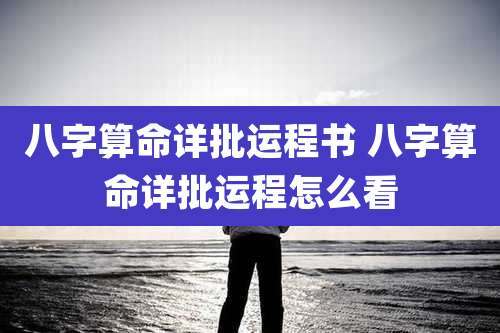 八字算命详批运程书 八字算命详批运程怎么看