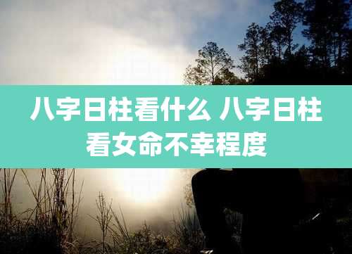 八字日柱看什么 八字日柱看女命不幸程度