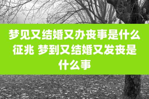 梦见又结婚又办丧事是什么征兆 梦到又结婚又发丧是什么事