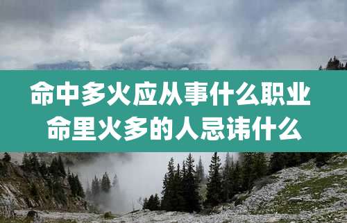 命中多火应从事什么职业 命里火多的人忌讳什么