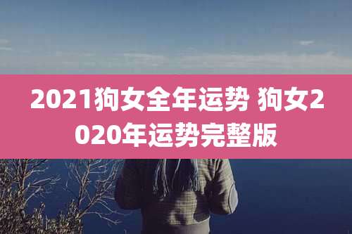 2021狗女全年运势 狗女2020年运势完整版