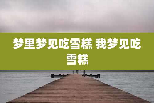梦里梦见吃雪糕 我梦见吃雪糕