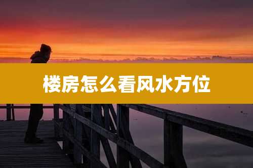 楼房怎么看风水方位