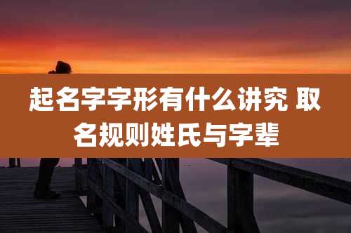 起名字字形有什么讲究 取名规则姓氏与字辈