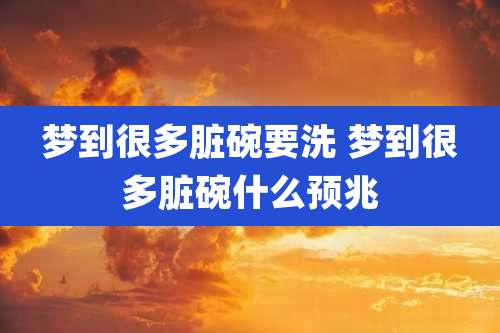 梦到很多脏碗要洗 梦到很多脏碗什么预兆