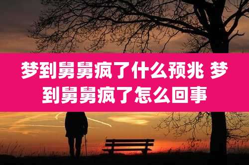 梦到舅舅疯了什么预兆 梦到舅舅疯了怎么回事