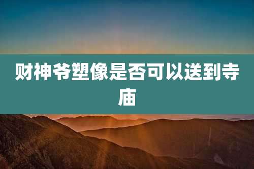 财神爷塑像是否可以送到寺庙