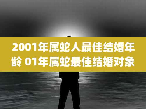 2001年属蛇人最佳结婚年龄 01年属蛇最佳结婚对象