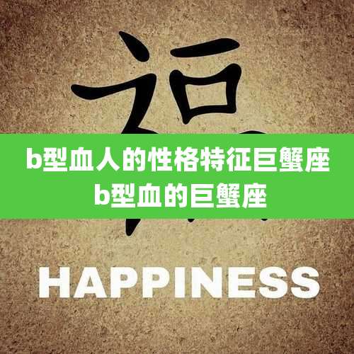 b型血人的性格特征巨蟹座 b型血的巨蟹座