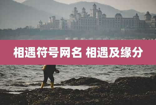 相遇符号网名 相遇及缘分