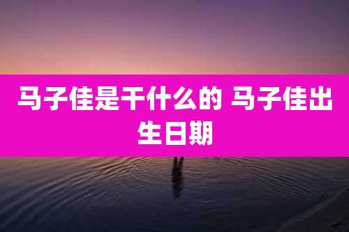 马子佳是干什么的 马子佳出生日期
