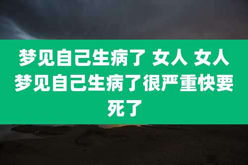 梦见自己生病了 女人 女人梦见自己生病了很严重快要死了