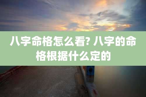 八字命格怎么看? 八字的命格根据什么定的