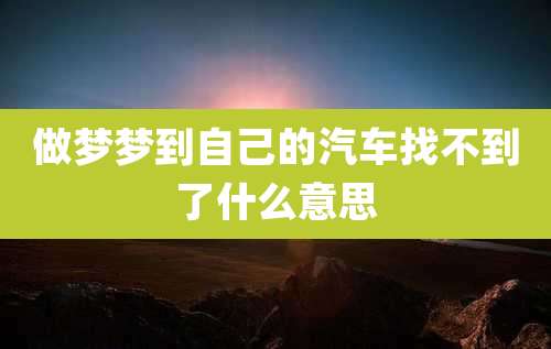 做梦梦到自己的汽车找不到了什么意思