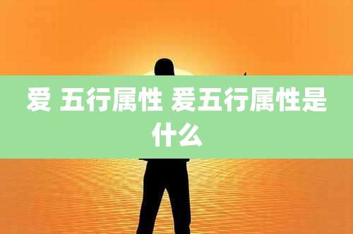 爱 五行属性 爰五行属性是什么