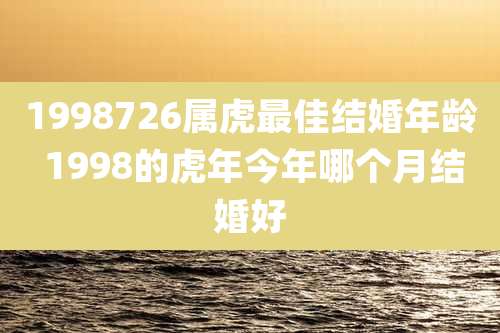 1998726属虎最佳结婚年龄 1998的虎年今年哪个月结婚好