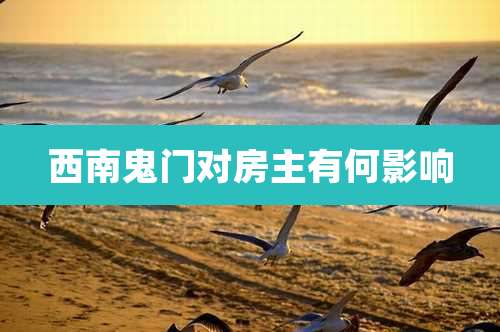 西南鬼门对房主有何影响