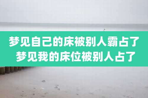 梦见自己的床被别人霸占了 梦见我的床位被别人占了