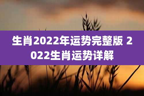 生肖2022年运势完整版 2022生肖运势详解