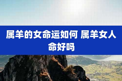 属羊的女命运如何 属羊女人命好吗