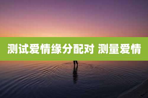 测试爱情缘分配对 测量爱情