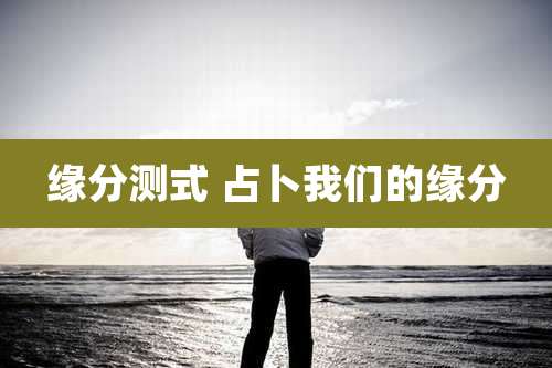 缘分测式 占卜我们的缘分