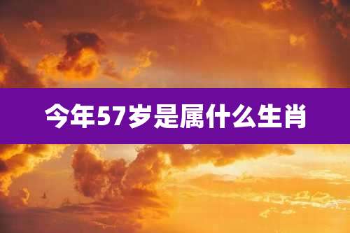 今年57岁是属什么生肖
