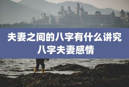 夫妻之间的八字有什么讲究 八字夫妻感情