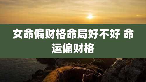 女命偏财格命局好不好 命运偏财格