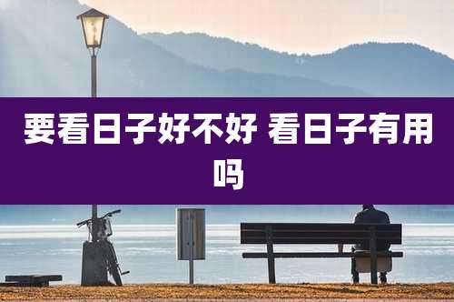 要看日子好不好 看日子有用吗