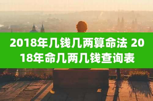 2018年几钱几两算命法 2018年命几两几钱查询表