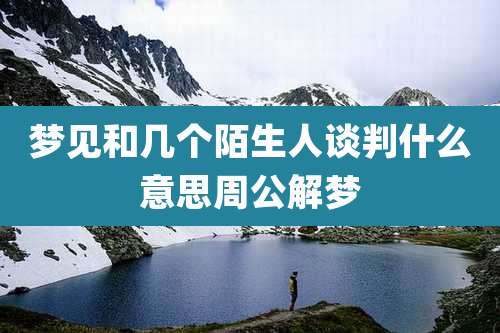 梦见和几个陌生人谈判什么意思周公解梦