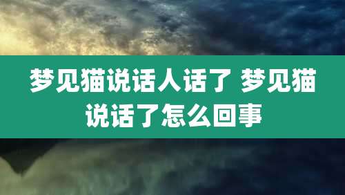 梦见猫说话人话了 梦见猫说话了怎么回事