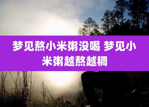 梦见熬小米粥没喝 梦见小米粥越熬越稠