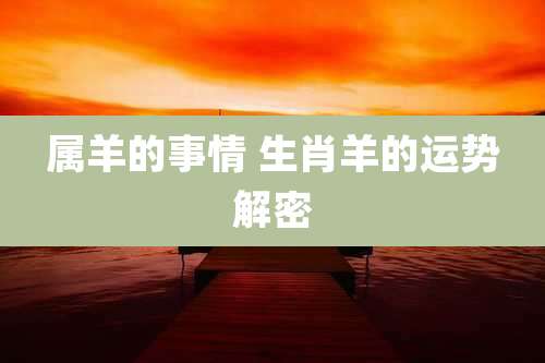 属羊的事情 生肖羊的运势解密