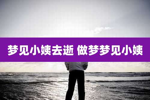 梦见小姨去逝 做梦梦见小姨