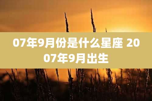07年9月份是什么星座 2007年9月出生