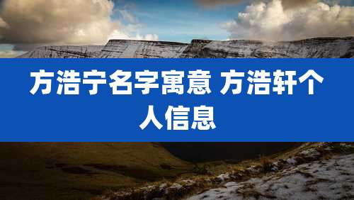 方浩宁名字寓意 方浩轩个人信息