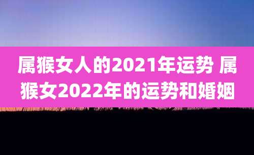 属猴女人的2021年运势 属猴女2022年的运势和婚姻