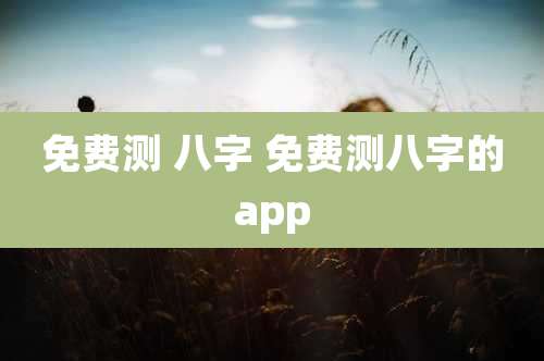 免费测 八字 免费测八字的app